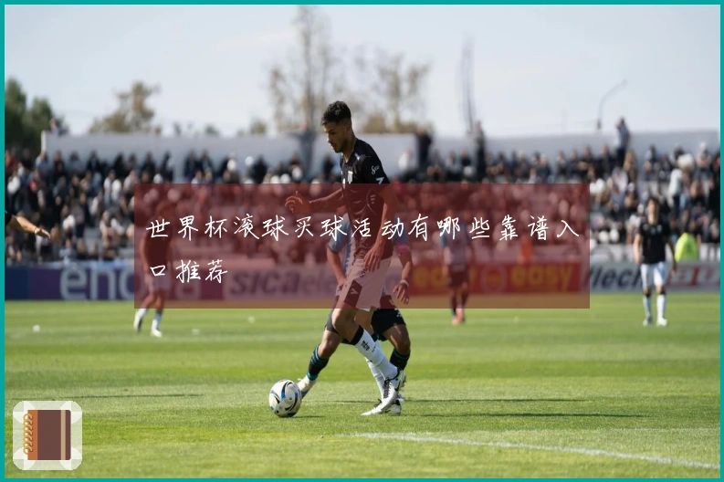 世界杯滚球买球活动有哪些靠谱入口推荐