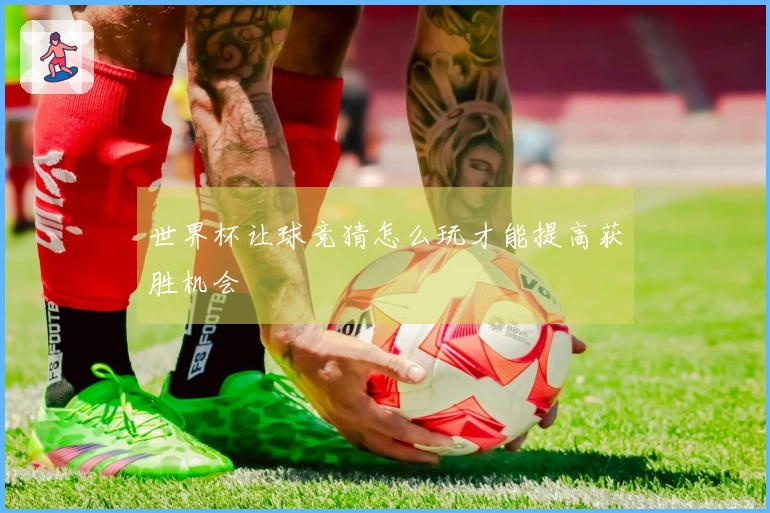 世界杯让球竞猜怎么玩才能提高获胜机会