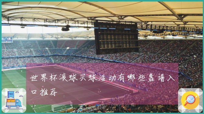 世界杯滚球买球活动有哪些靠谱入口推荐