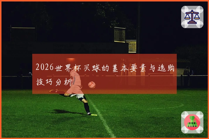 2026世界杯买球的基本要素与选购技巧分析