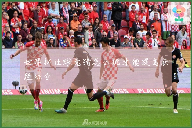 世界杯让球竞猜怎么玩才能提高获胜机会