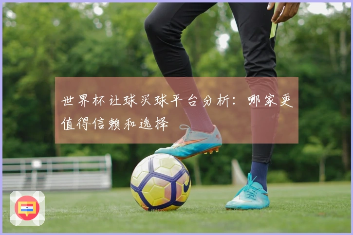 世界杯让球买球平台分析：哪家更值得信赖和选择