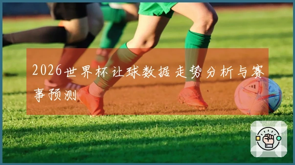 2026世界杯让球数据走势分析与赛事预测