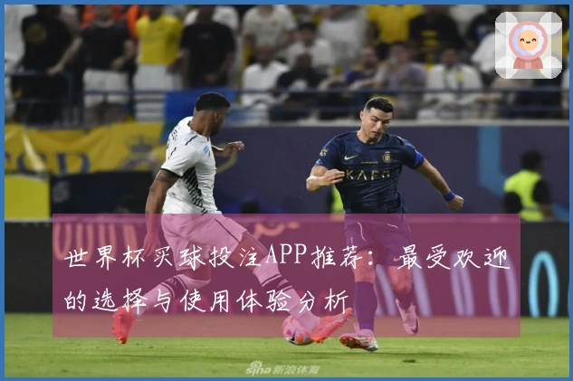 世界杯买球投注APP推荐：最受欢迎的选择与使用体验分析
