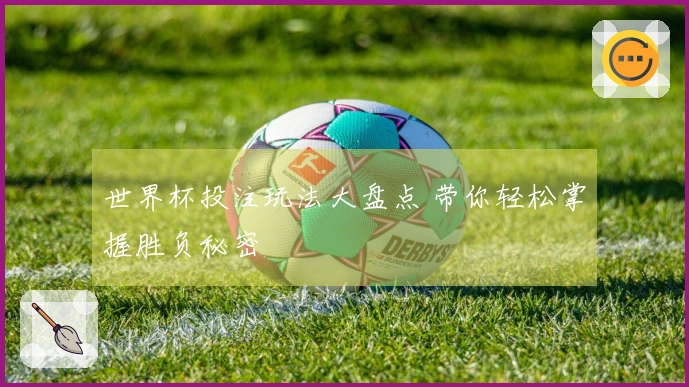 世界杯投注玩法大盘点 带你轻松掌握胜负秘密